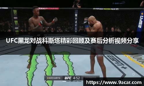 UFC黑龙对战科斯塔精彩回顾及赛后分析视频分享