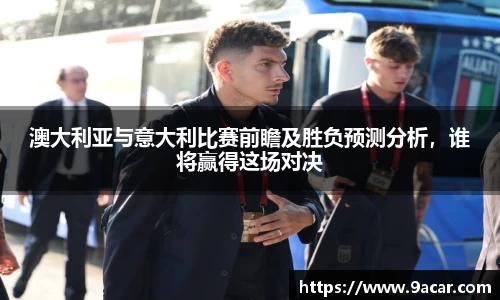 澳大利亚与意大利比赛前瞻及胜负预测分析，谁将赢得这场对决