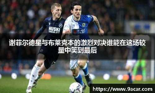 谢菲尔德星与布莱克本的激烈对决谁能在这场较量中笑到最后